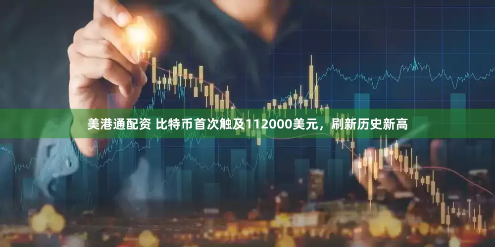 美港通配资 比特币首次触及112000美元，刷新历史新高