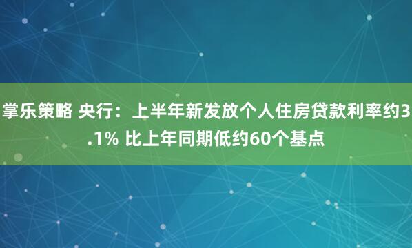 掌乐策略 央行：上半年新发放个人住房贷款利率约3.1% 比上年同期低约60个基点