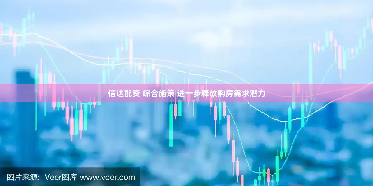 信达配资 综合施策 进一步释放购房需求潜力