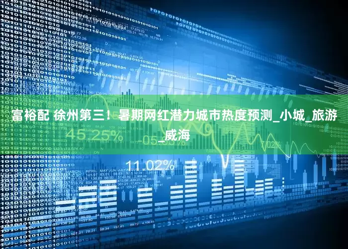 富裕配 徐州第三！暑期网红潜力城市热度预测_小城_旅游_威海