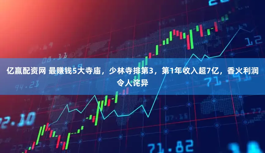 亿赢配资网 最赚钱5大寺庙，少林寺排第3，第1年收入超7亿，香火利润令人诧异