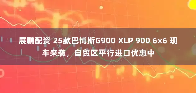 展鵬配资 25款巴博斯G900 XLP 900 6x6 现车来袭，自贸区平行进口优惠中