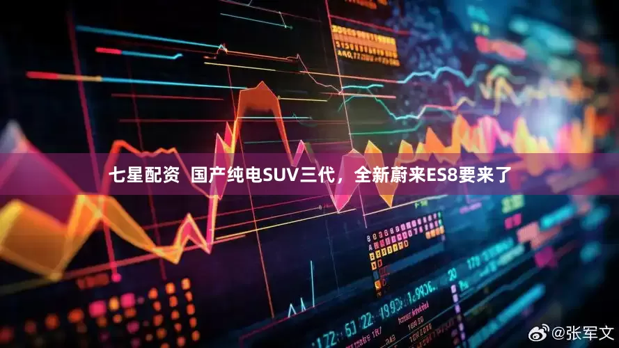 七星配资  国产纯电SUV三代，全新蔚来ES8要来了