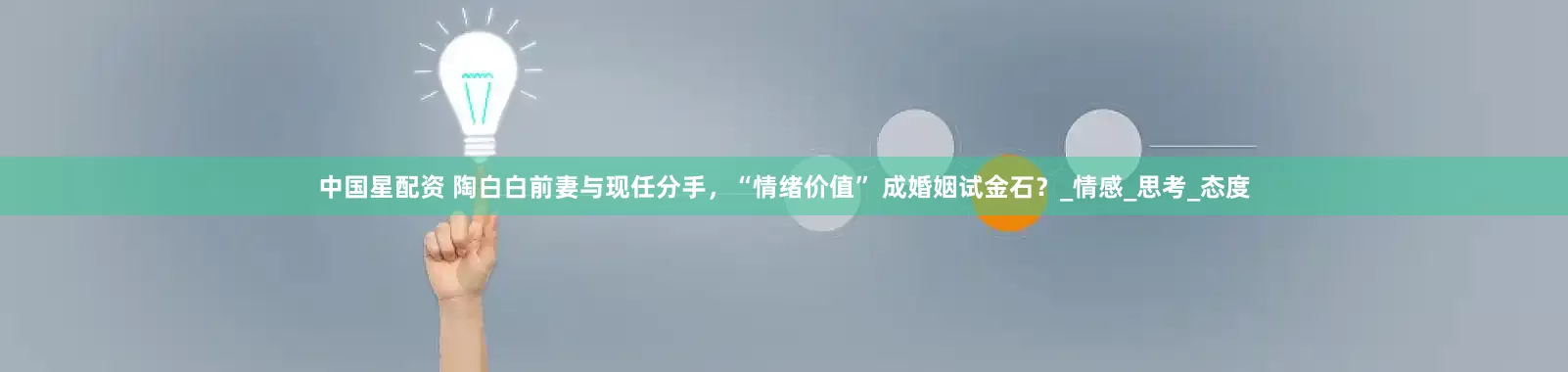 中国星配资 陶白白前妻与现任分手，“情绪价值” 成婚姻试金石？_情感_思考_态度