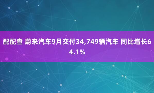 配配查 蔚来汽车9月交付34,749辆汽车 同比增长64.1%