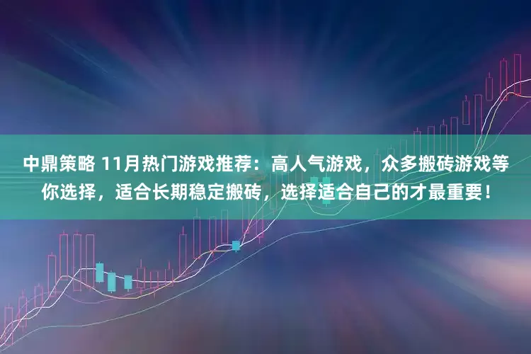 中鼎策略 11月热门游戏推荐：高人气游戏，众多搬砖游戏等你选择，适合长期稳定搬砖，选择适合自己的才最重要！