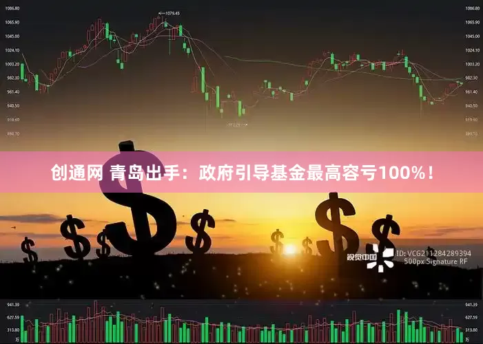 创通网 青岛出手：政府引导基金最高容亏100%！