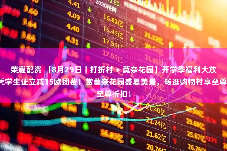 荣耀配资 【8月29日|打折村 + 莫奈花园】开学季福利大放送!凭学生证立减15欧团费!赏莫奈花园盛夏美景,畅逛购物村享至尊折扣!