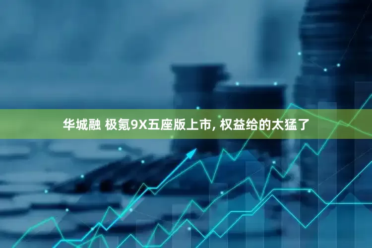 华城融 极氪9X五座版上市, 权益给的太猛了